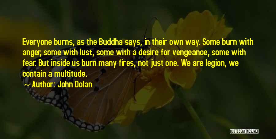 John Dolan Quotes: Everyone Burns, As The Buddha Says, In Their Own Way. Some Burn With Anger, Some With Lust, Some With A