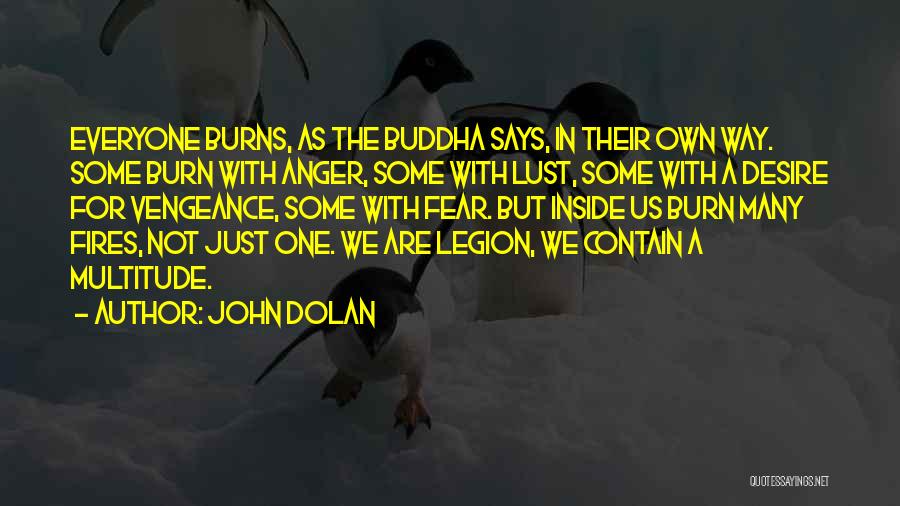 John Dolan Quotes: Everyone Burns, As The Buddha Says, In Their Own Way. Some Burn With Anger, Some With Lust, Some With A