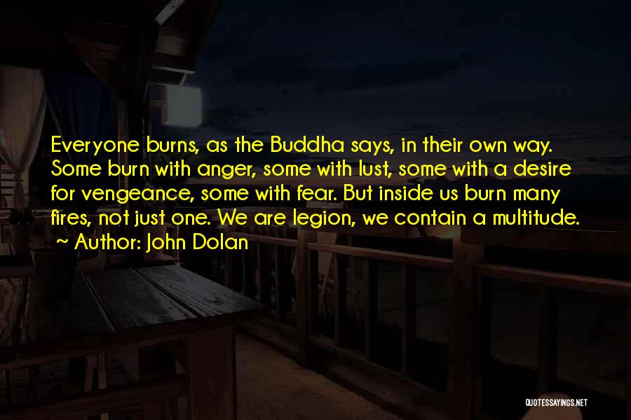 John Dolan Quotes: Everyone Burns, As The Buddha Says, In Their Own Way. Some Burn With Anger, Some With Lust, Some With A