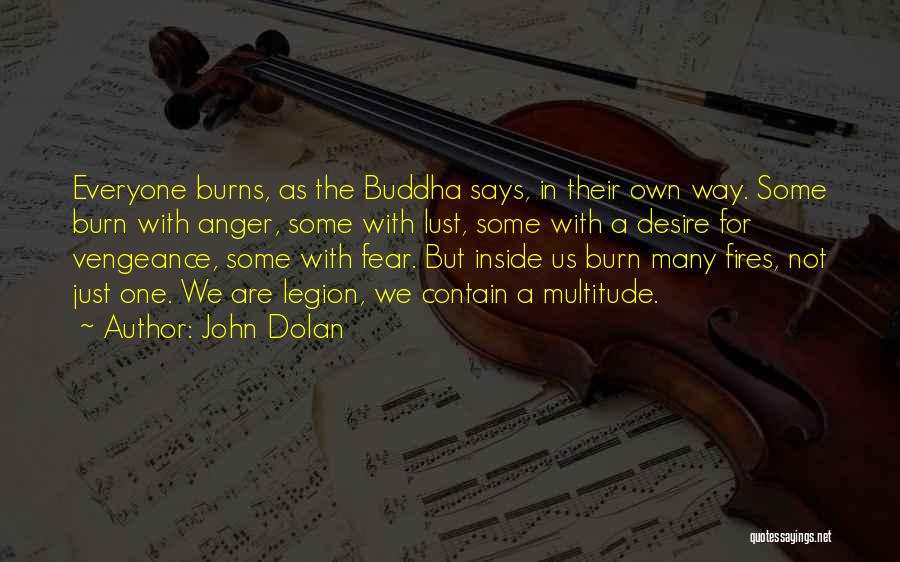 John Dolan Quotes: Everyone Burns, As The Buddha Says, In Their Own Way. Some Burn With Anger, Some With Lust, Some With A