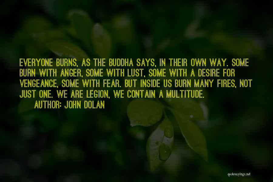 John Dolan Quotes: Everyone Burns, As The Buddha Says, In Their Own Way. Some Burn With Anger, Some With Lust, Some With A