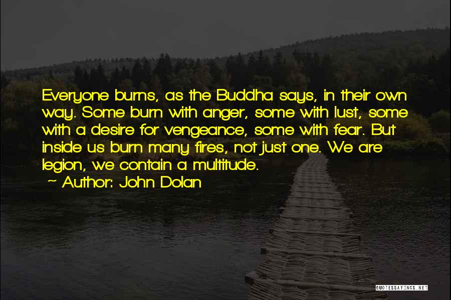 John Dolan Quotes: Everyone Burns, As The Buddha Says, In Their Own Way. Some Burn With Anger, Some With Lust, Some With A