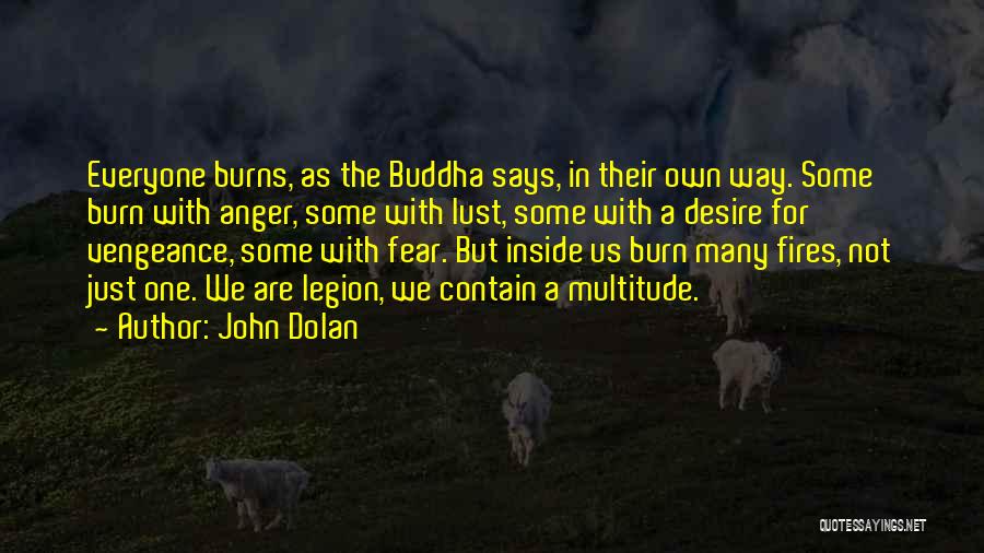 John Dolan Quotes: Everyone Burns, As The Buddha Says, In Their Own Way. Some Burn With Anger, Some With Lust, Some With A