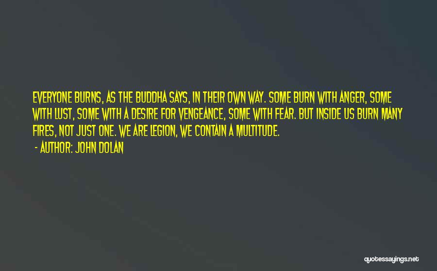 John Dolan Quotes: Everyone Burns, As The Buddha Says, In Their Own Way. Some Burn With Anger, Some With Lust, Some With A