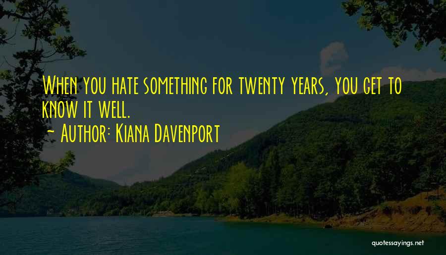 Kiana Davenport Quotes: When You Hate Something For Twenty Years, You Get To Know It Well.