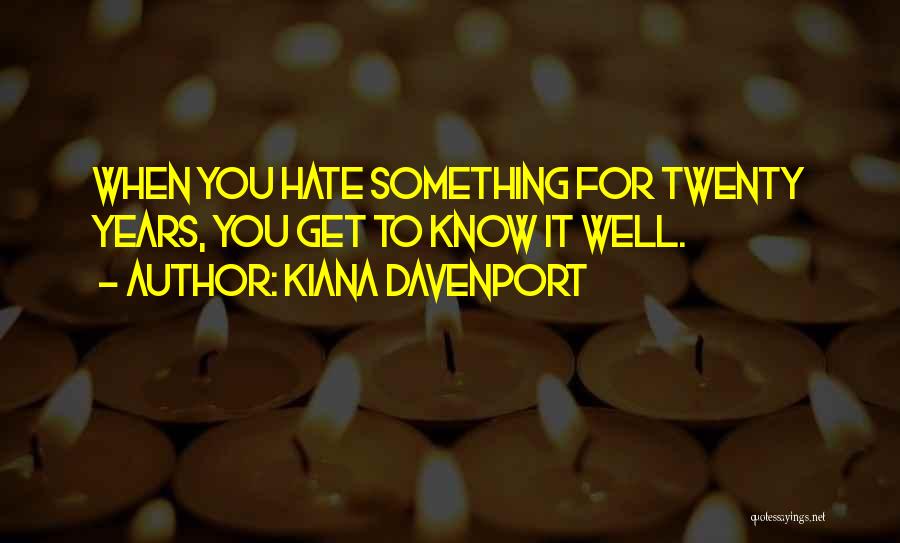 Kiana Davenport Quotes: When You Hate Something For Twenty Years, You Get To Know It Well.