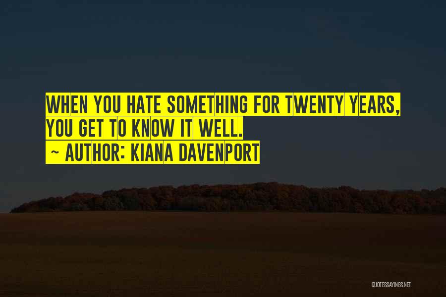 Kiana Davenport Quotes: When You Hate Something For Twenty Years, You Get To Know It Well.