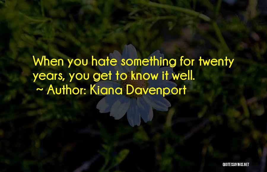 Kiana Davenport Quotes: When You Hate Something For Twenty Years, You Get To Know It Well.