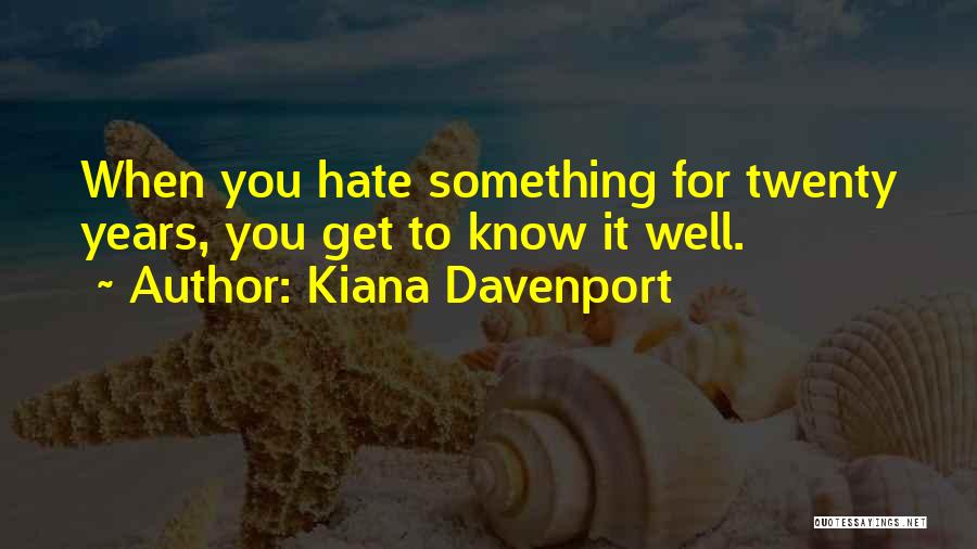 Kiana Davenport Quotes: When You Hate Something For Twenty Years, You Get To Know It Well.