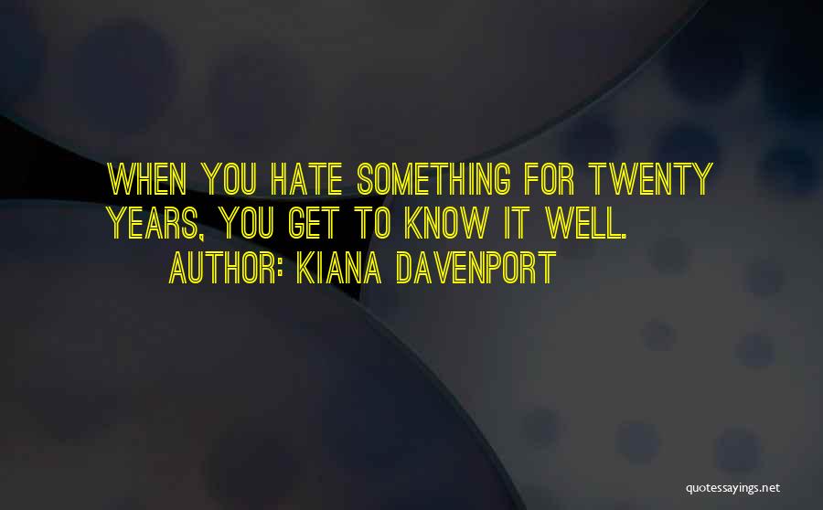 Kiana Davenport Quotes: When You Hate Something For Twenty Years, You Get To Know It Well.