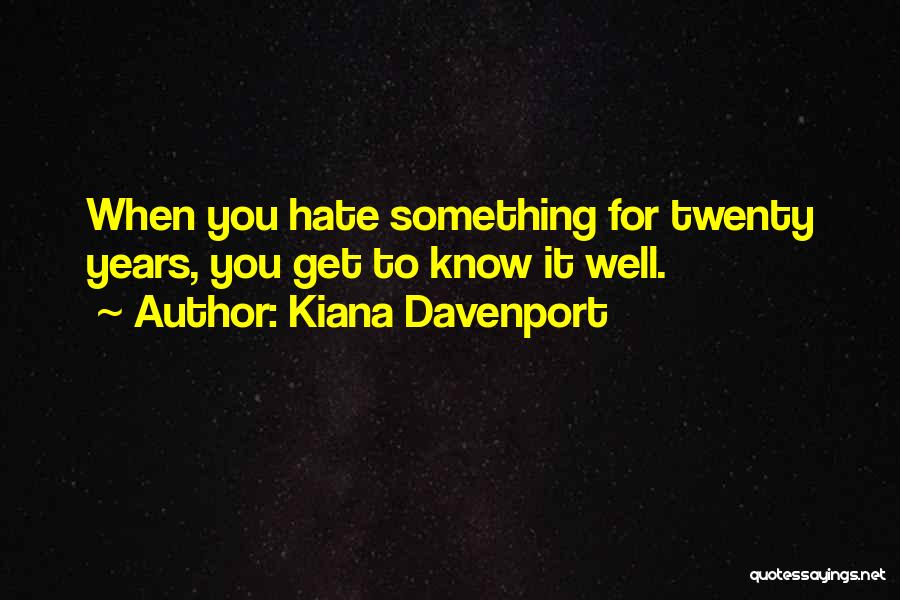 Kiana Davenport Quotes: When You Hate Something For Twenty Years, You Get To Know It Well.