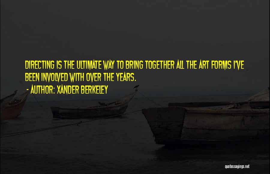 Xander Berkeley Quotes: Directing Is The Ultimate Way To Bring Together All The Art Forms I've Been Involved With Over The Years.