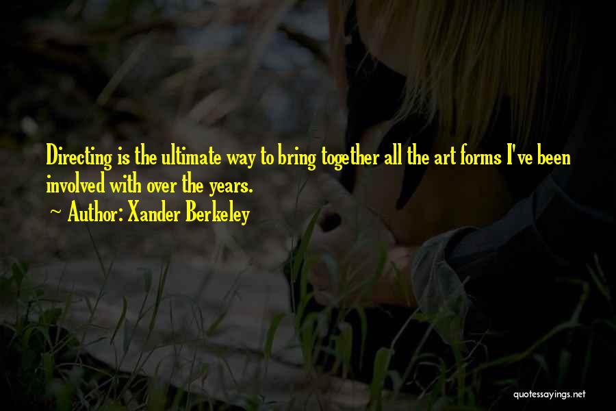 Xander Berkeley Quotes: Directing Is The Ultimate Way To Bring Together All The Art Forms I've Been Involved With Over The Years.