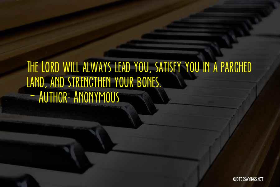 Anonymous Quotes: The Lord Will Always Lead You, Satisfy You In A Parched Land, And Strengthen Your Bones.