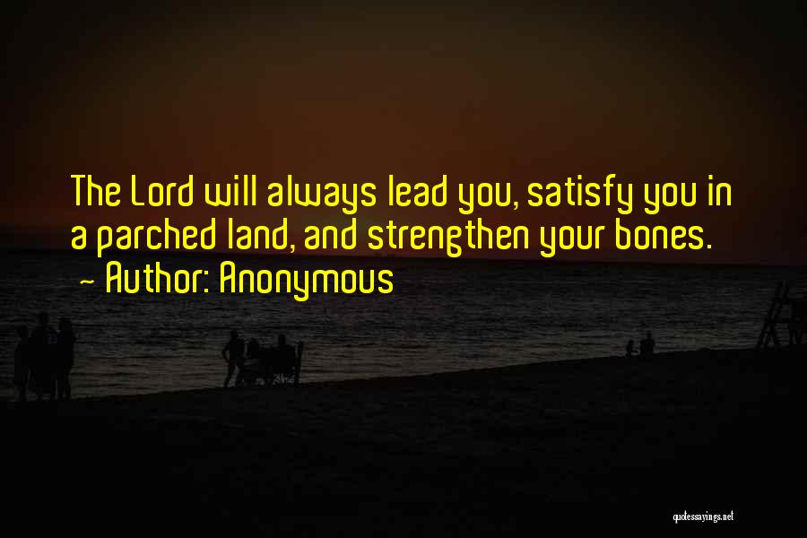 Anonymous Quotes: The Lord Will Always Lead You, Satisfy You In A Parched Land, And Strengthen Your Bones.