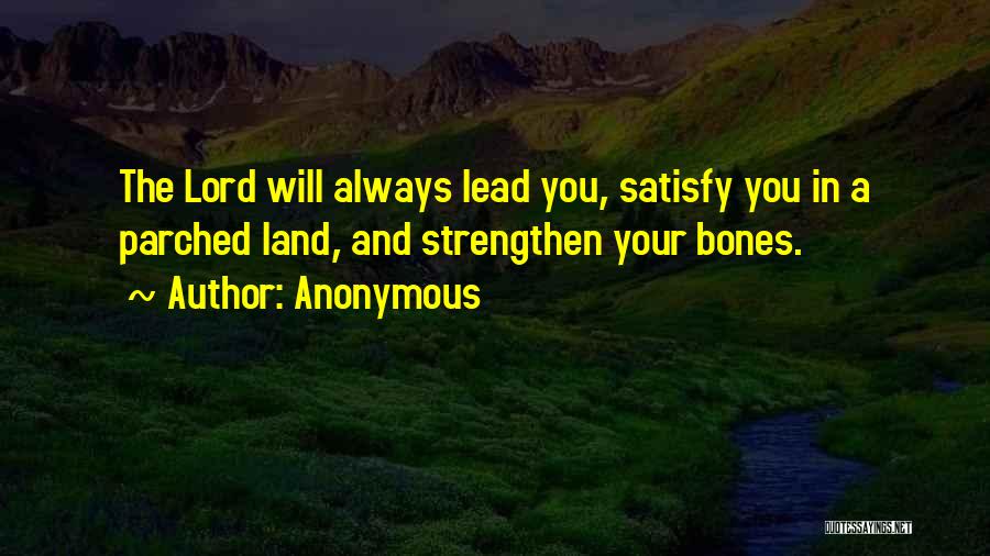 Anonymous Quotes: The Lord Will Always Lead You, Satisfy You In A Parched Land, And Strengthen Your Bones.