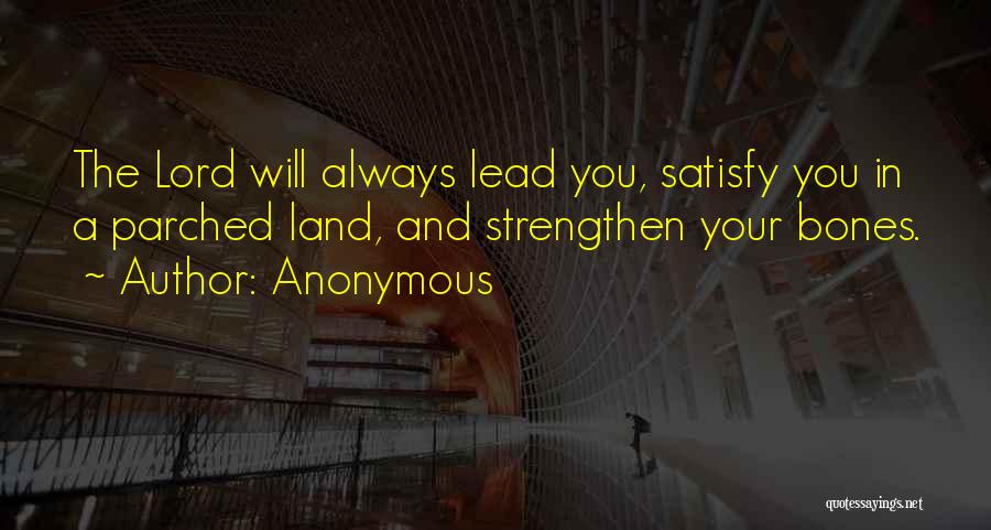 Anonymous Quotes: The Lord Will Always Lead You, Satisfy You In A Parched Land, And Strengthen Your Bones.