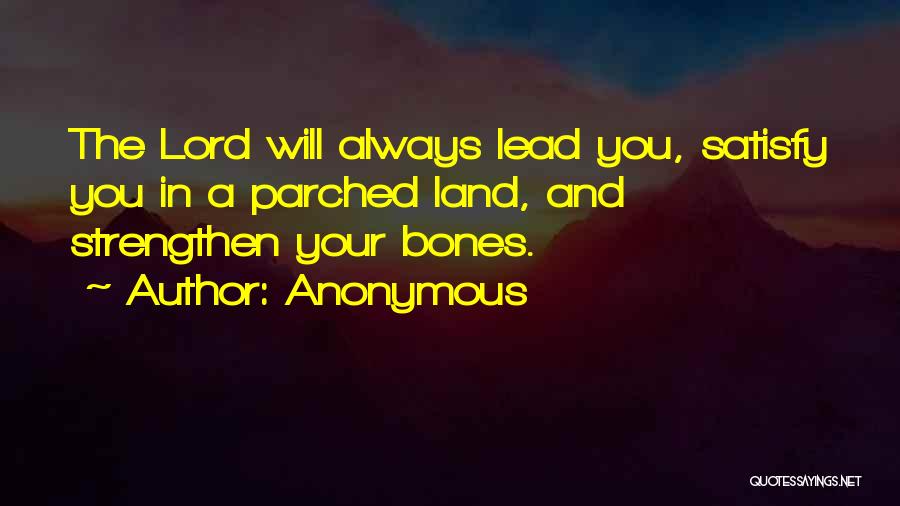 Anonymous Quotes: The Lord Will Always Lead You, Satisfy You In A Parched Land, And Strengthen Your Bones.