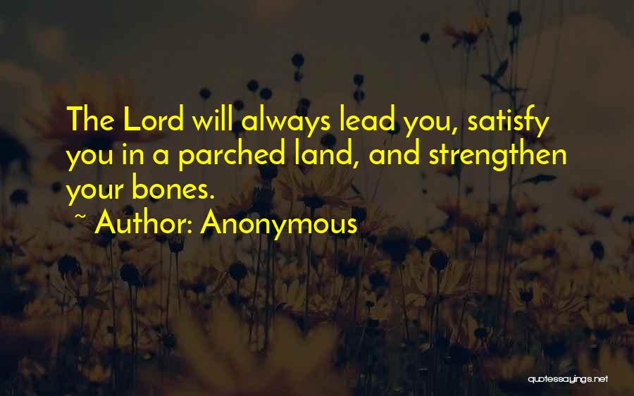 Anonymous Quotes: The Lord Will Always Lead You, Satisfy You In A Parched Land, And Strengthen Your Bones.