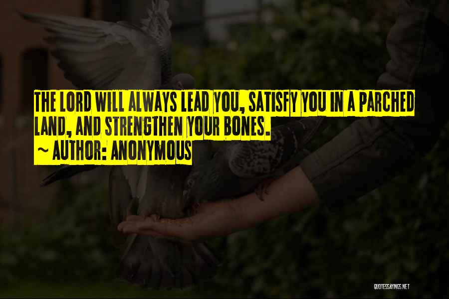 Anonymous Quotes: The Lord Will Always Lead You, Satisfy You In A Parched Land, And Strengthen Your Bones.