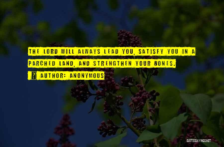 Anonymous Quotes: The Lord Will Always Lead You, Satisfy You In A Parched Land, And Strengthen Your Bones.