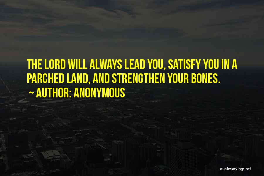 Anonymous Quotes: The Lord Will Always Lead You, Satisfy You In A Parched Land, And Strengthen Your Bones.