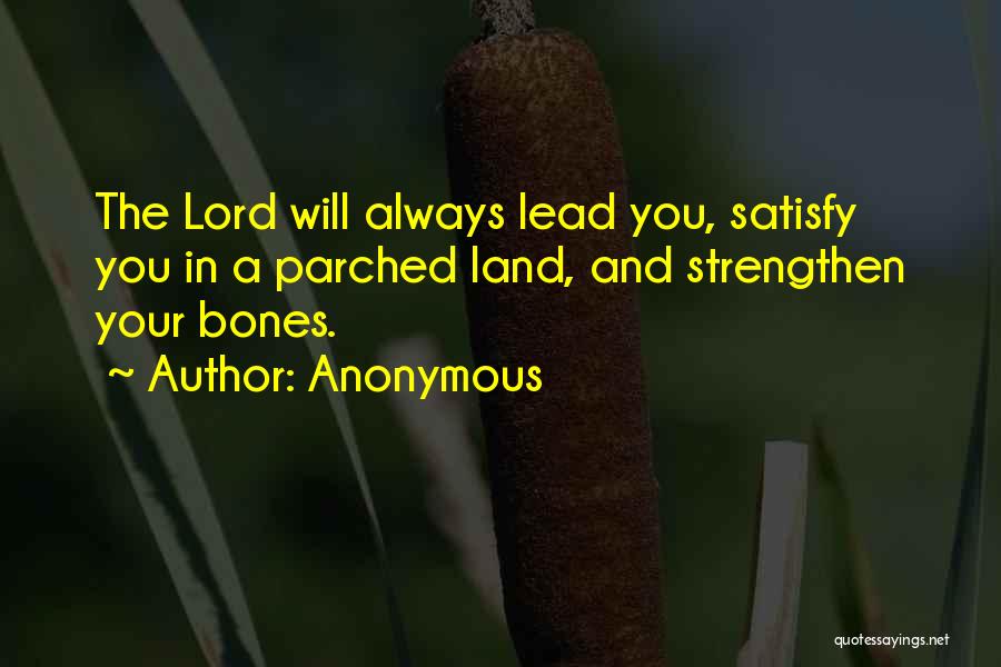 Anonymous Quotes: The Lord Will Always Lead You, Satisfy You In A Parched Land, And Strengthen Your Bones.