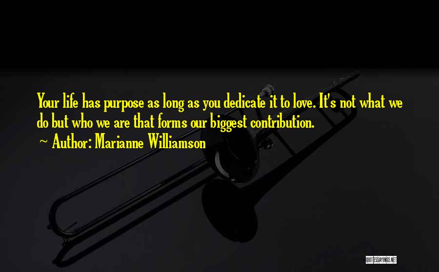 Marianne Williamson Quotes: Your Life Has Purpose As Long As You Dedicate It To Love. It's Not What We Do But Who We