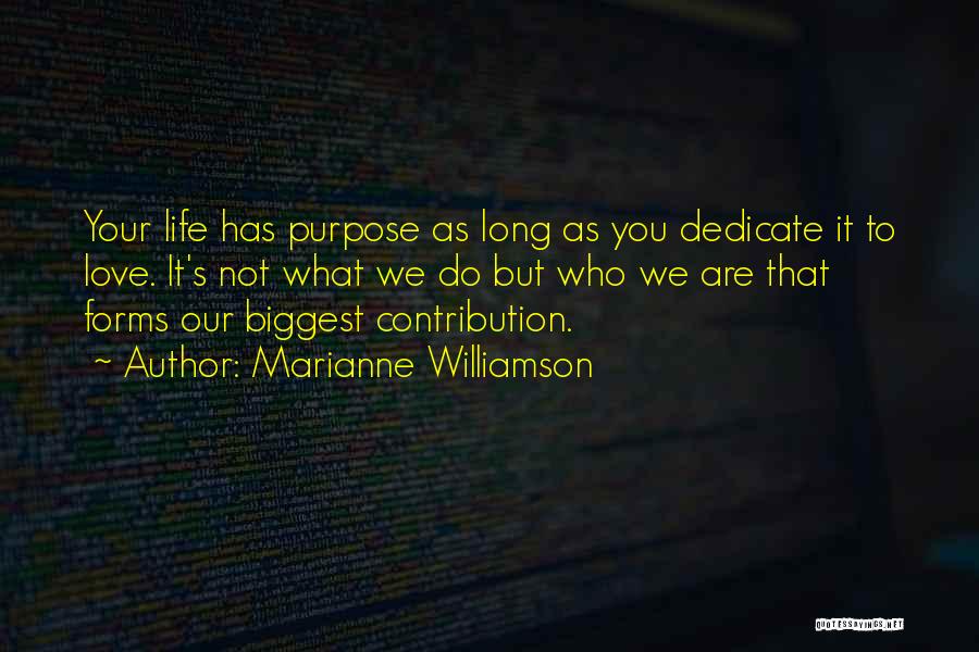 Marianne Williamson Quotes: Your Life Has Purpose As Long As You Dedicate It To Love. It's Not What We Do But Who We