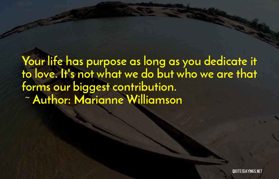 Marianne Williamson Quotes: Your Life Has Purpose As Long As You Dedicate It To Love. It's Not What We Do But Who We