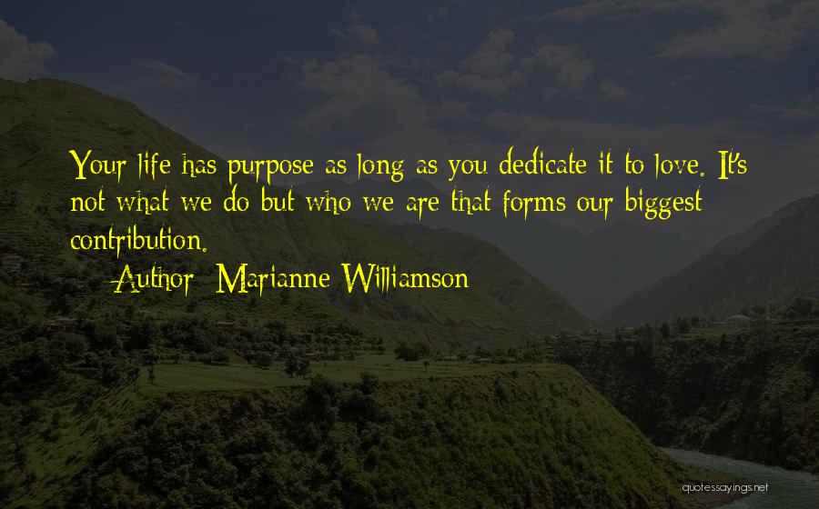 Marianne Williamson Quotes: Your Life Has Purpose As Long As You Dedicate It To Love. It's Not What We Do But Who We