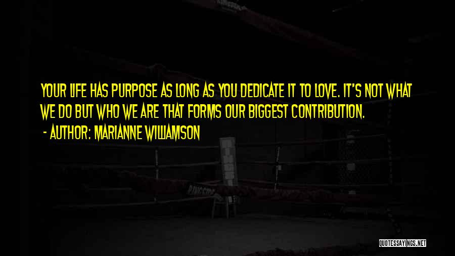 Marianne Williamson Quotes: Your Life Has Purpose As Long As You Dedicate It To Love. It's Not What We Do But Who We