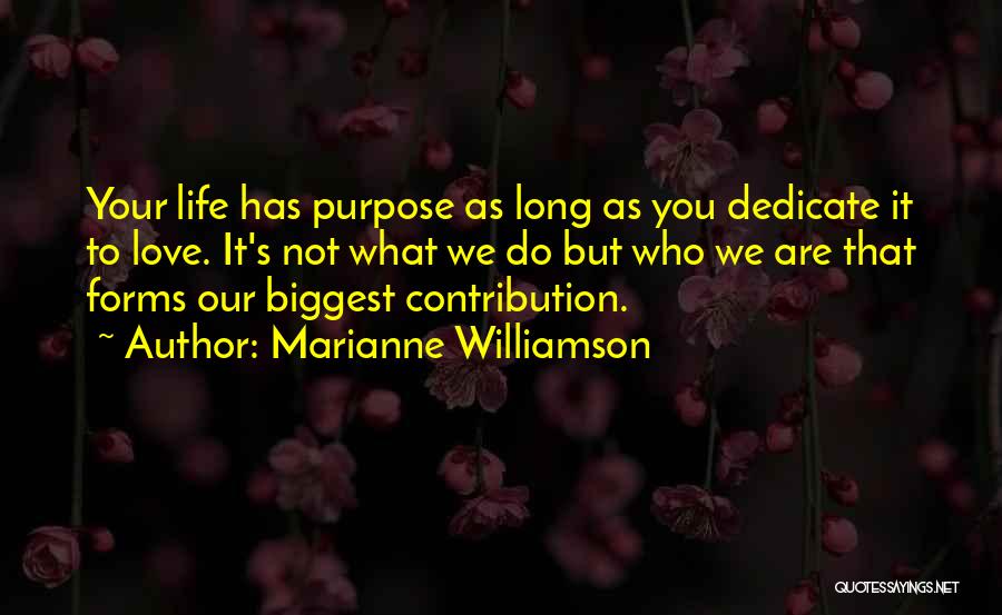 Marianne Williamson Quotes: Your Life Has Purpose As Long As You Dedicate It To Love. It's Not What We Do But Who We