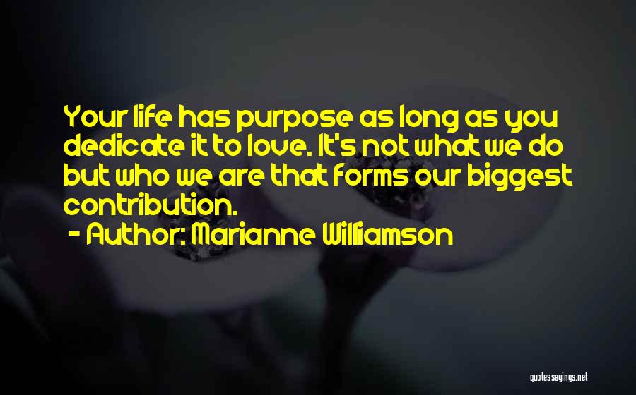 Marianne Williamson Quotes: Your Life Has Purpose As Long As You Dedicate It To Love. It's Not What We Do But Who We