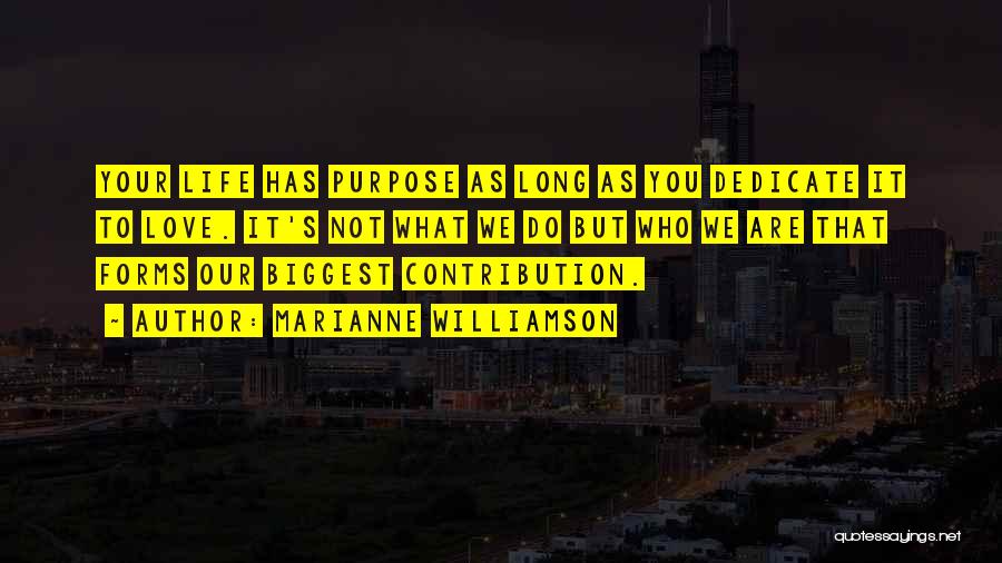 Marianne Williamson Quotes: Your Life Has Purpose As Long As You Dedicate It To Love. It's Not What We Do But Who We