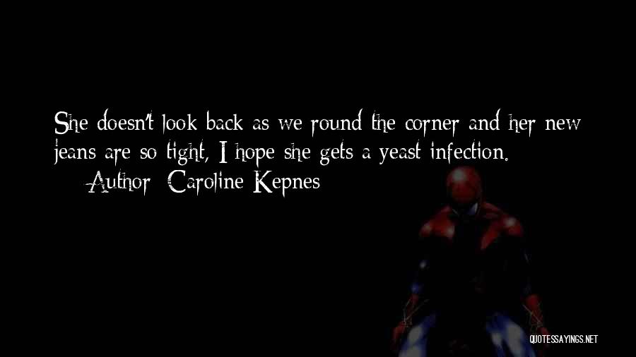 Caroline Kepnes Quotes: She Doesn't Look Back As We Round The Corner And Her New Jeans Are So Tight, I Hope She Gets