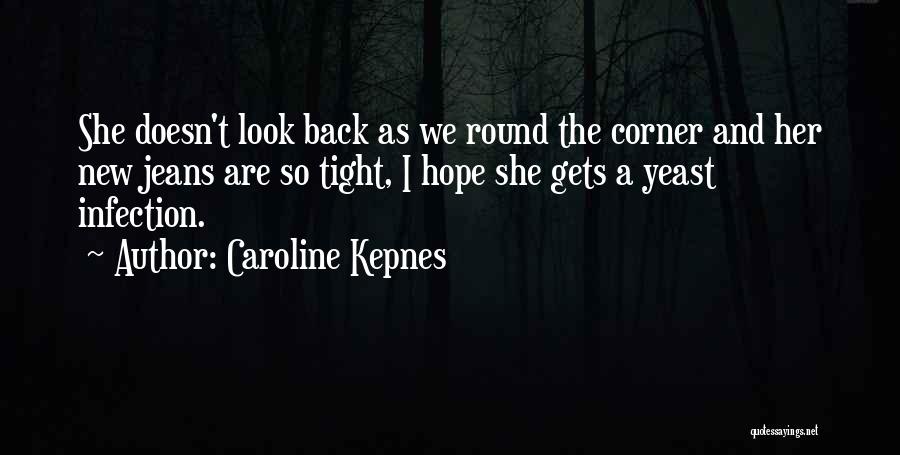 Caroline Kepnes Quotes: She Doesn't Look Back As We Round The Corner And Her New Jeans Are So Tight, I Hope She Gets