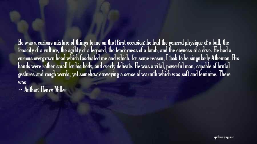 Henry Miller Quotes: He Was A Curious Mixture Of Things To Me On That First Occasion: He Had The General Physique Of A