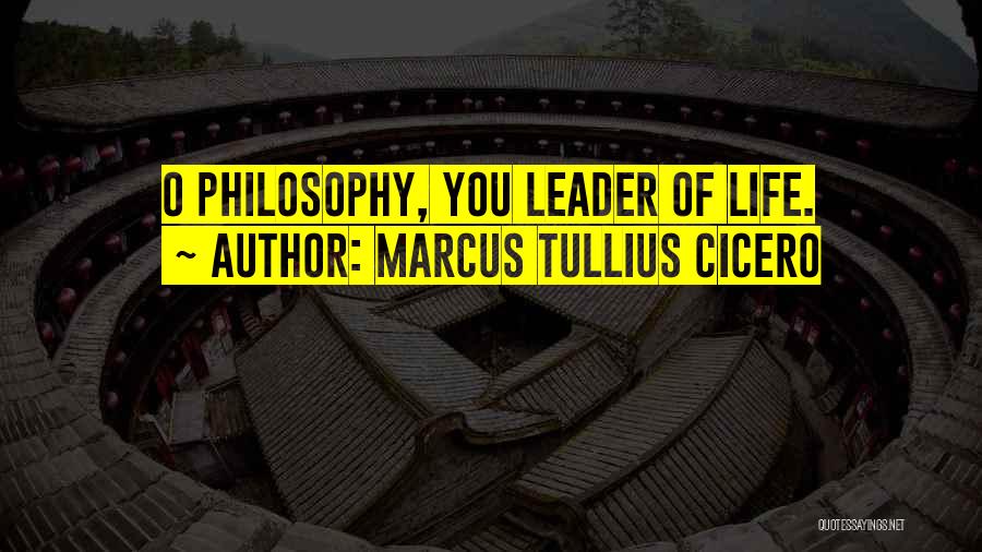 Marcus Tullius Cicero Quotes: O Philosophy, You Leader Of Life.