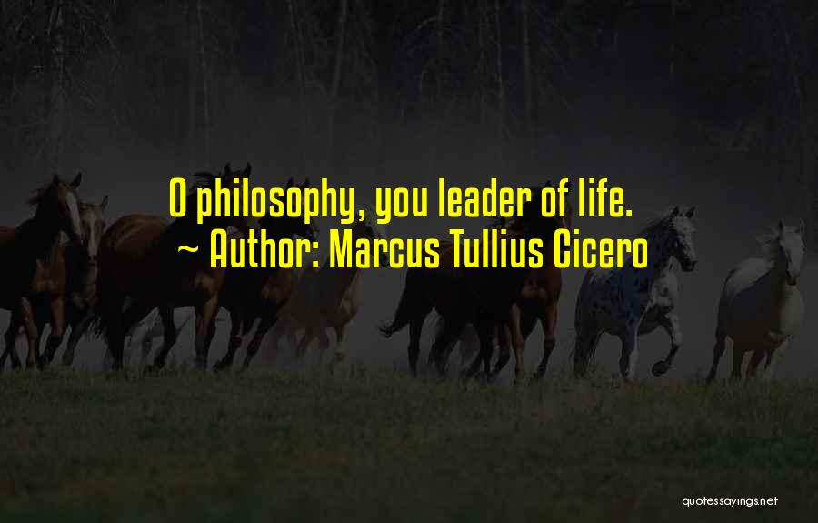 Marcus Tullius Cicero Quotes: O Philosophy, You Leader Of Life.