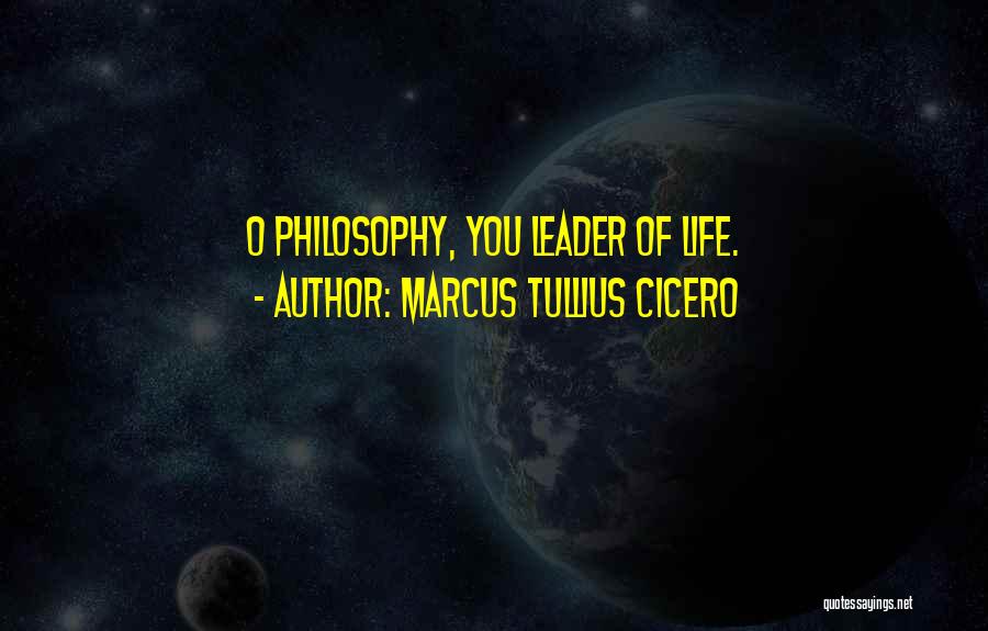 Marcus Tullius Cicero Quotes: O Philosophy, You Leader Of Life.