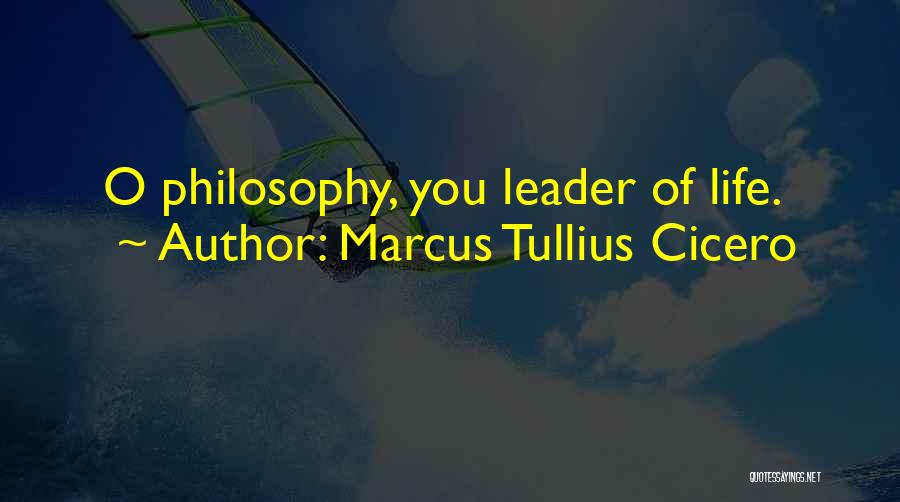 Marcus Tullius Cicero Quotes: O Philosophy, You Leader Of Life.
