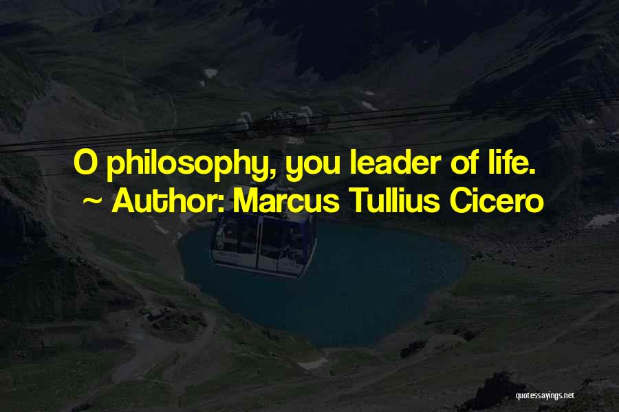 Marcus Tullius Cicero Quotes: O Philosophy, You Leader Of Life.