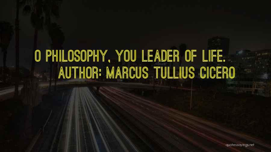 Marcus Tullius Cicero Quotes: O Philosophy, You Leader Of Life.