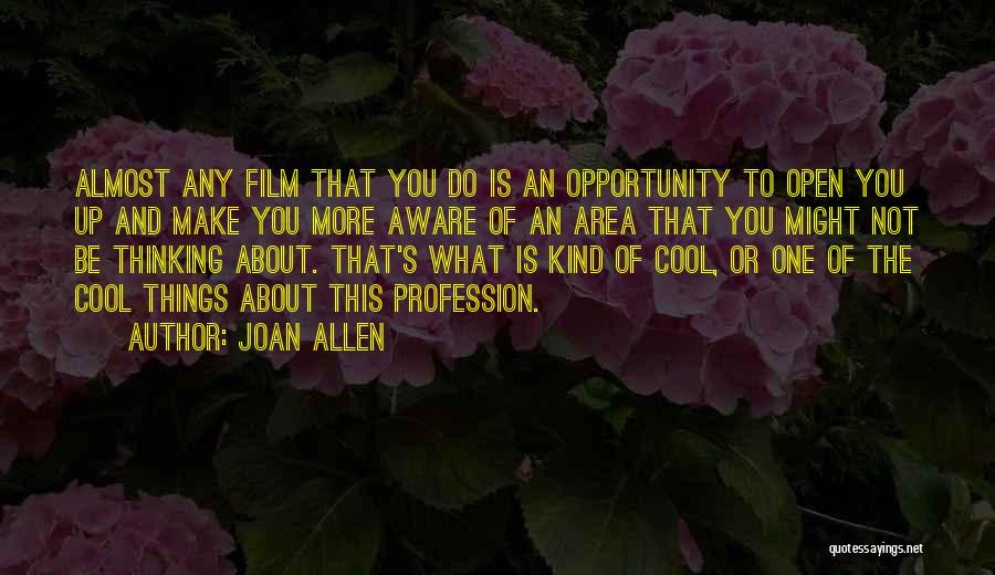 Joan Allen Quotes: Almost Any Film That You Do Is An Opportunity To Open You Up And Make You More Aware Of An