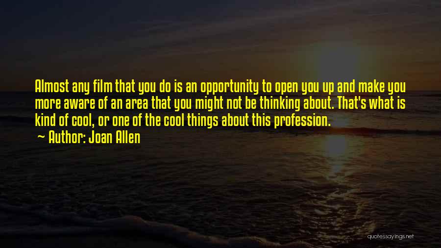 Joan Allen Quotes: Almost Any Film That You Do Is An Opportunity To Open You Up And Make You More Aware Of An