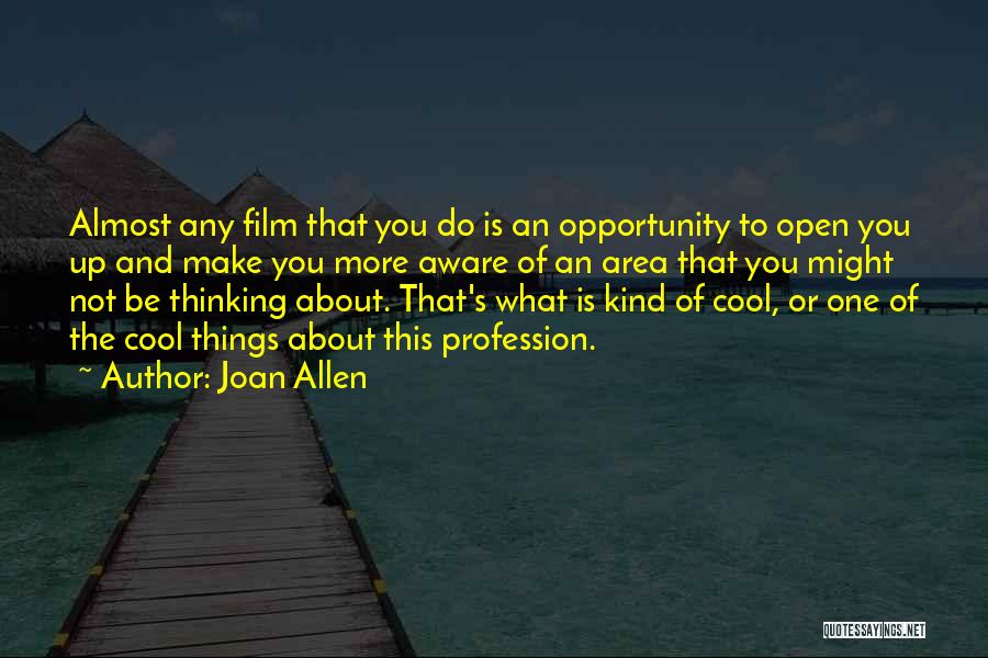 Joan Allen Quotes: Almost Any Film That You Do Is An Opportunity To Open You Up And Make You More Aware Of An
