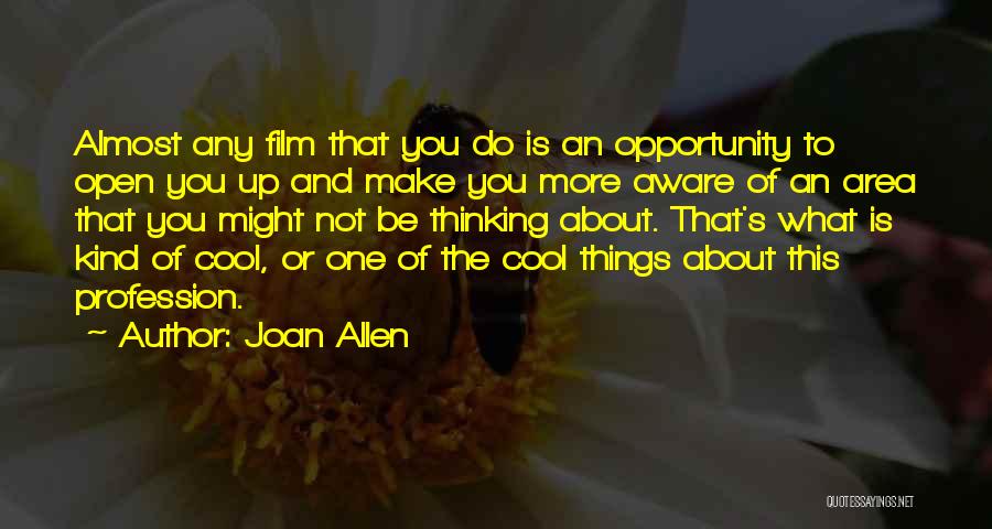 Joan Allen Quotes: Almost Any Film That You Do Is An Opportunity To Open You Up And Make You More Aware Of An