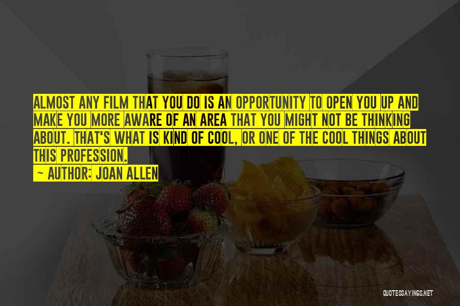 Joan Allen Quotes: Almost Any Film That You Do Is An Opportunity To Open You Up And Make You More Aware Of An