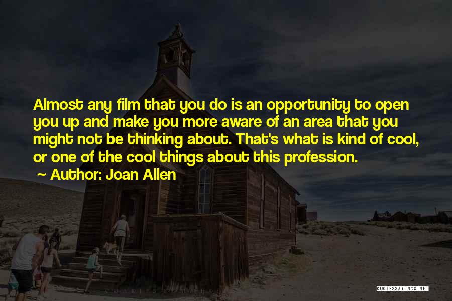 Joan Allen Quotes: Almost Any Film That You Do Is An Opportunity To Open You Up And Make You More Aware Of An